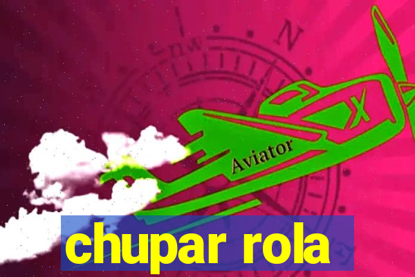 chupar rola